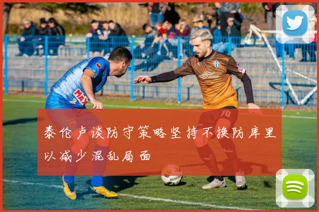 泰伦卢谈防守策略坚持不换防库里以减少混乱局面