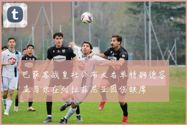 巴萨客战皇社公布大名单特狮德容亚马尔在列拉菲尼亚因伤缺席