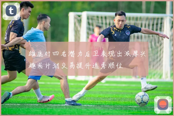 雄鹿对四名潜力后卫表现出浓厚兴趣或计划交易提升选秀顺位