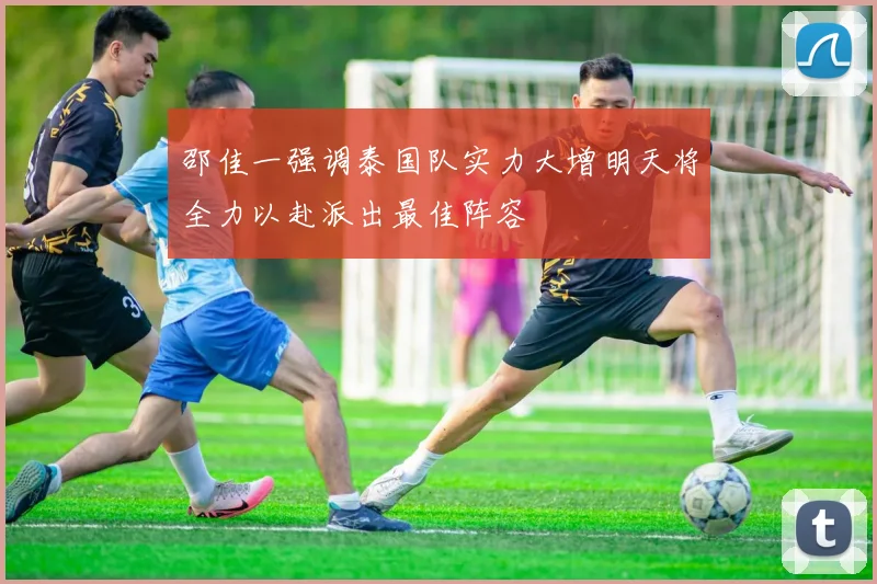 邵佳一强调泰国队实力大增明天将全力以赴派出最佳阵容