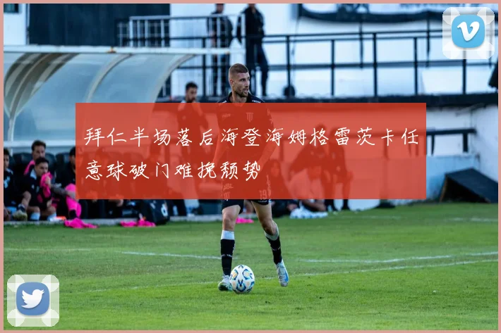 拜仁半场落后海登海姆格雷茨卡任意球破门难挽颓势
